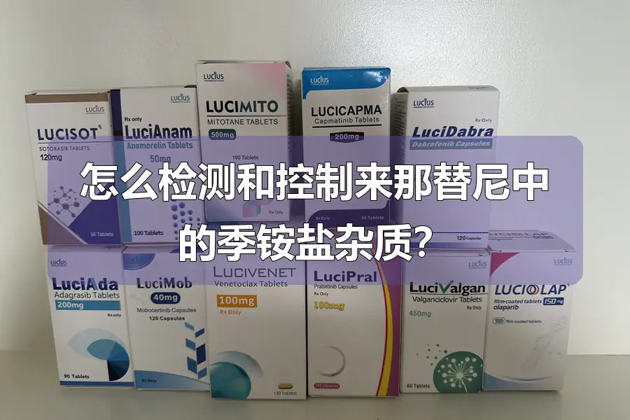 怎么检测和控制来那替尼中的季铵盐杂质?